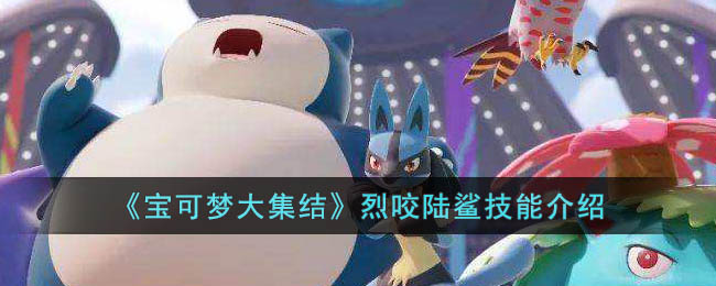 《宝可梦大集结》烈咬陆鲨技能介绍