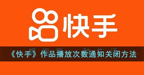 快手作品播放次数怎么关闭-快手作品播放次数通知关闭方法