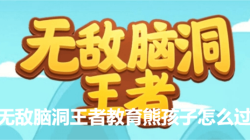 无敌脑洞王者教育熊孩子怎么过 通关攻略