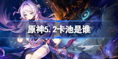 原神5.2版本卡池角色及武器情报