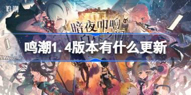 鸣潮1.4版本有什么更新 鸣潮1.4版本更新内容介绍