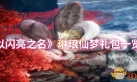 《以闪亮之名》琳琅仙梦礼包一览